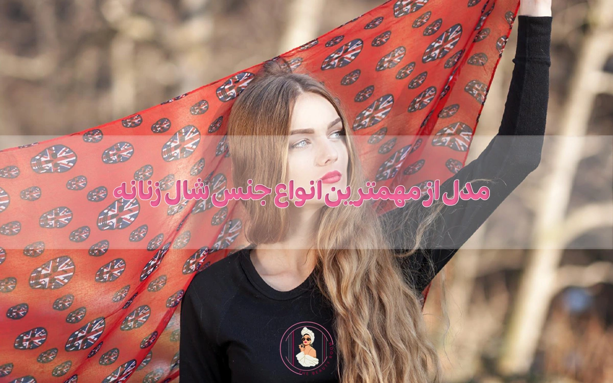 10 مدل از مهمترین انواع جنس شال و روسری زنانه