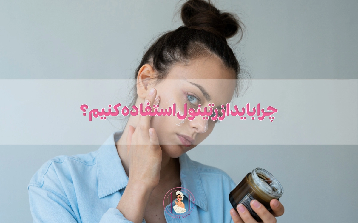 چرا باید از رتینول استفاده کنیم؟ همه چیز راجب رتینول
