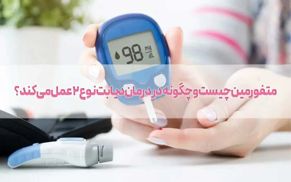 متفورمین چیست و چگونه در درمان دیابت نوع ۲ عمل میکند؟
