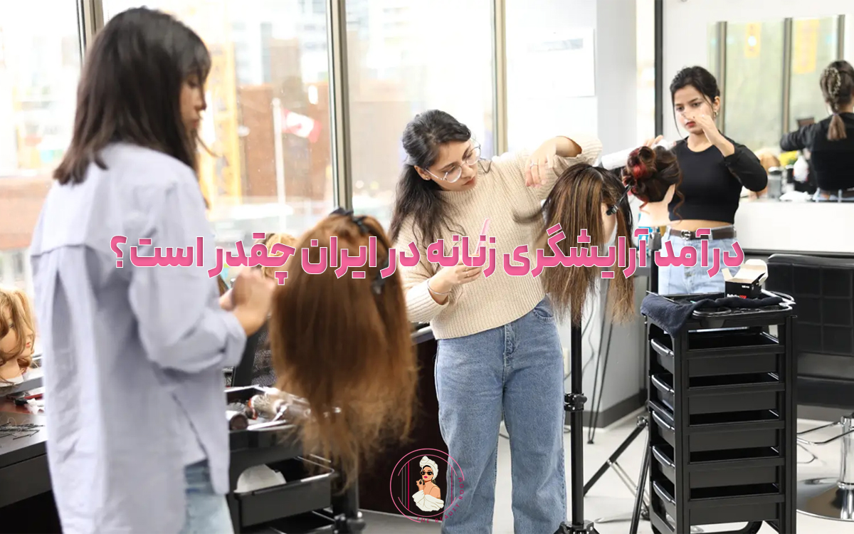 درآمد آرایشگری زنانه در ایران چقدر است؟ سال ۱۴۰۵